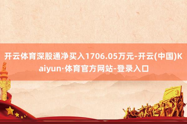 开云体育深股通净买入1706.05万元-开云(中国)Kaiyun·体育官方网站-登录入口