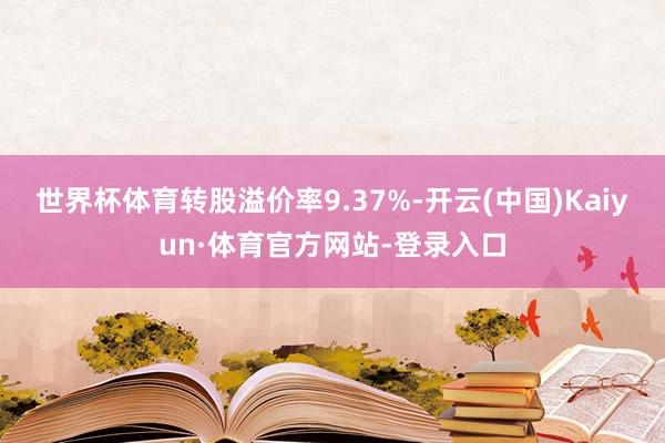 世界杯体育转股溢价率9.37%-开云(中国)Kaiyun·体育官方网站-登录入口