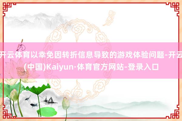 开云体育以幸免因转折信息导致的游戏体验问题-开云(中国)Kaiyun·体育官方网站-登录入口
