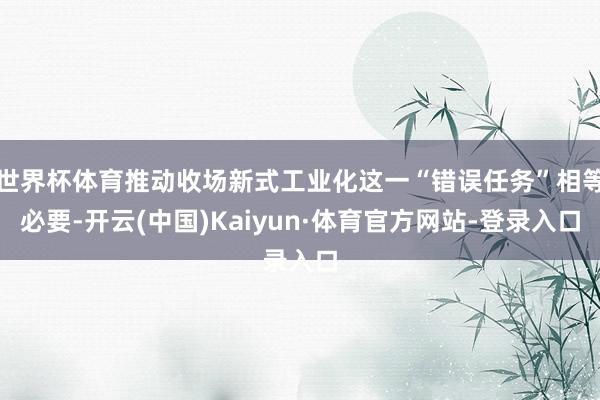 世界杯体育推动收场新式工业化这一“错误任务”相等必要-开云(中国)Kaiyun·体育官方网站-登录入口