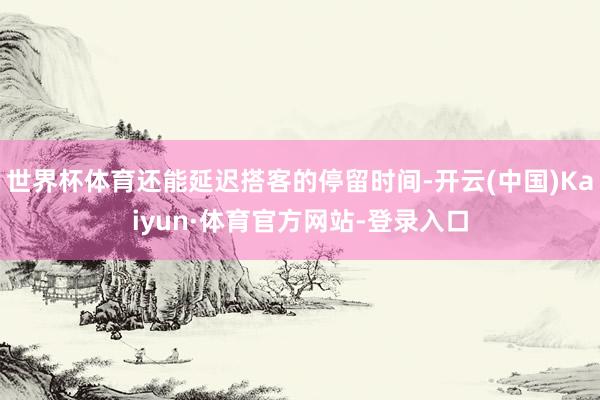世界杯体育还能延迟搭客的停留时间-开云(中国)Kaiyun·体育官方网站-登录入口