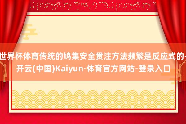 世界杯体育传统的鸠集安全贯注方法频繁是反应式的-开云(中国)Kaiyun·体育官方网站-登录入口