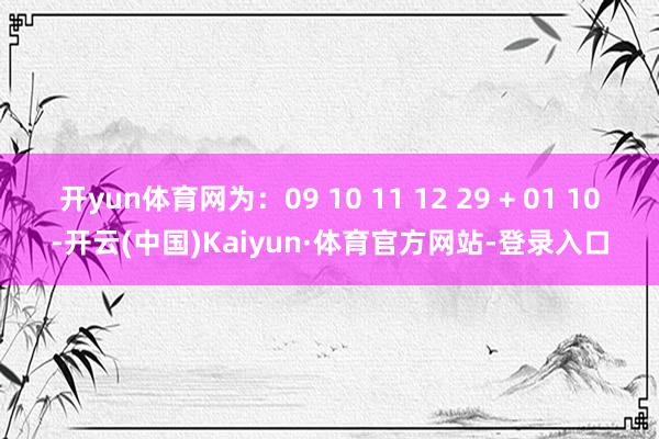 开yun体育网为：09 10 11 12 29 + 01 10-开云(中国)Kaiyun·体育官方网站-登录入口