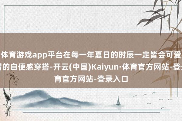 体育游戏app平台在每一年夏日的时辰一定皆会可爱上所谓的自便感穿搭-开云(中国)Kaiyun·体育官方网站-登录入口