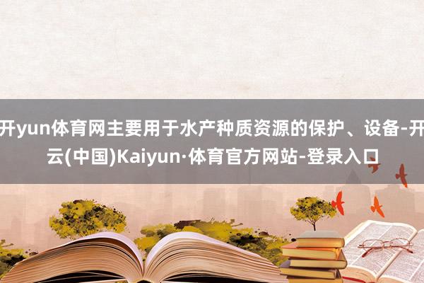 开yun体育网主要用于水产种质资源的保护、设备-开云(中国)Kaiyun·体育官方网站-登录入口