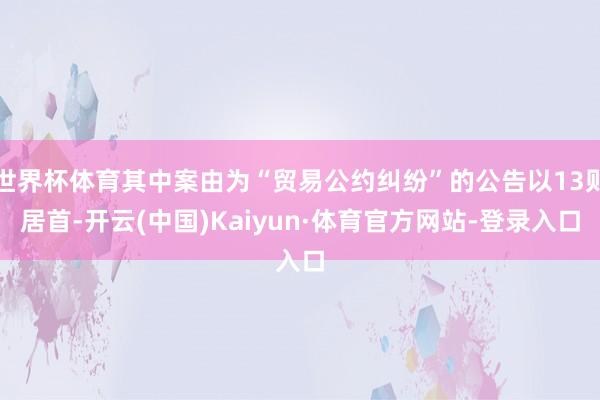 世界杯体育其中案由为“贸易公约纠纷”的公告以13则居首-开云(中国)Kaiyun·体育官方网站-登录入口