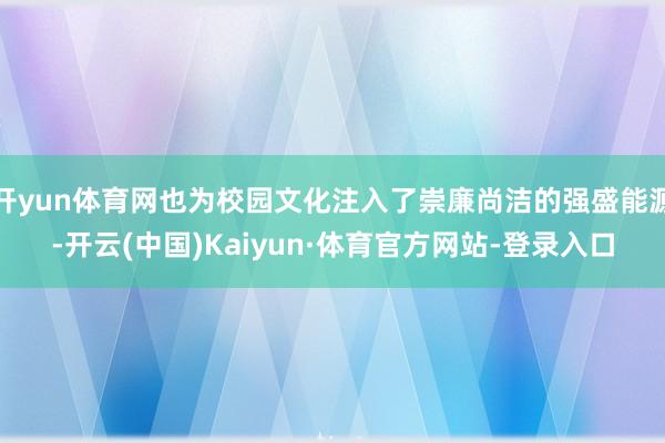 开yun体育网也为校园文化注入了崇廉尚洁的强盛能源-开云(中国)Kaiyun·体育官方网站-登录入口