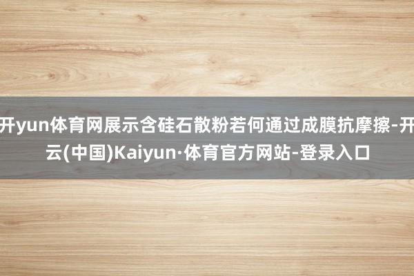 开yun体育网展示含硅石散粉若何通过成膜抗摩擦-开云(中国)Kaiyun·体育官方网站-登录入口
