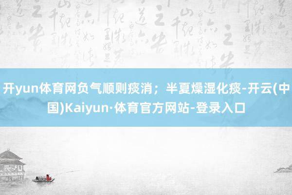 开yun体育网负气顺则痰消；半夏燥湿化痰-开云(中国)Kaiyun·体育官方网站-登录入口