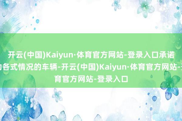 开云(中国)Kaiyun·体育官方网站-登录入口承诺免费救助各式情况的车辆-开云(中国)Kaiyun·体育官方网站-登录入口