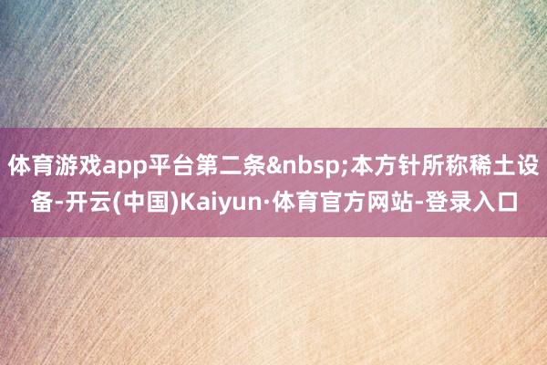 体育游戏app平台第二条 本方针所称稀土设备-开云(中国)Kaiyun·体育官方网站-登录入口