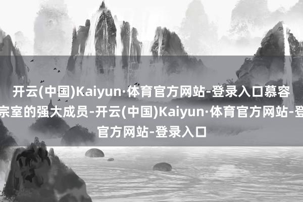 开云(中国)Kaiyun·体育官方网站-登录入口慕容德当作宗室的强大成员-开云(中国)Kaiyun·体育官方网站-登录入口