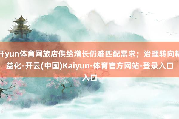 开yun体育网旅店供给增长仍难匹配需求;治理转向精益化-开云(中国)Kaiyun·体育官方网站-登录入口