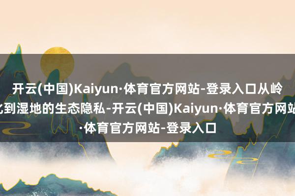 开云(中国)Kaiyun·体育官方网站-登录入口从岭南农业文化到湿地的生态隐私-开云(中国)Kaiyun·体育官方网站-登录入口