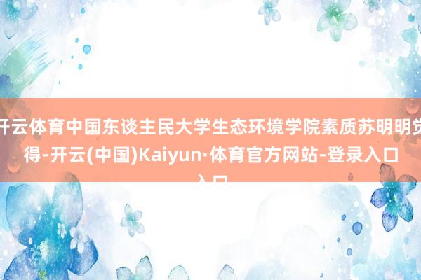 开云体育中国东谈主民大学生态环境学院素质苏明明觉得-开云(中国)Kaiyun·体育官方网站-登录入口