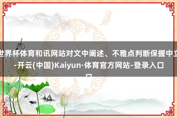 世界杯体育和讯网站对文中阐述、不雅点判断保握中立-开云(中国)Kaiyun·体育官方网站-登录入口