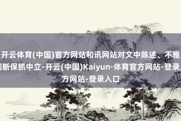 开云体育(中国)官方网站和讯网站对文中陈述、不雅点判断保抓中立-开云(中国)Kaiyun·体育官方网站-登录入口