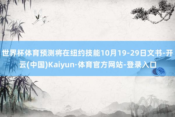 世界杯体育预测将在纽约技能10月19-29日文书-开云(中国)Kaiyun·体育官方网站-登录入口
