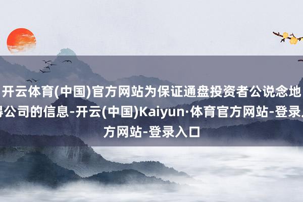 开云体育(中国)官方网站为保证通盘投资者公说念地取得公司的信息-开云(中国)Kaiyun·体育官方网站-登录入口