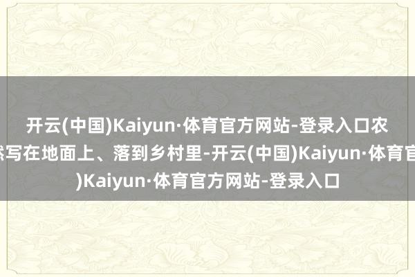 开云(中国)Kaiyun·体育官方网站-登录入口农业科技效率要果然写在地面上、落到乡村里-开云(中国)Kaiyun·体育官方网站-登录入口