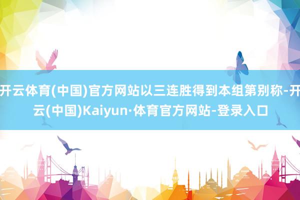 开云体育(中国)官方网站以三连胜得到本组第别称-开云(中国)Kaiyun·体育官方网站-登录入口